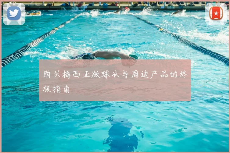 购买梅西正版球衣与周边产品的终极指南