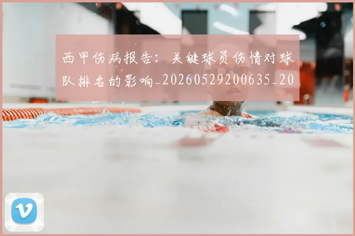 西甲伤病报告：关键球员伤情对球队排名的影响_20260529200635_20260703181838