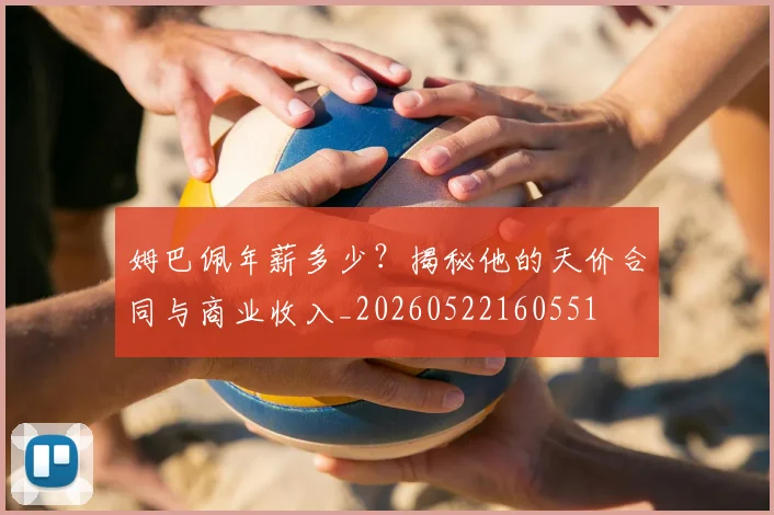 姆巴佩年薪多少?揭秘他的天价合同与商业收入_20260522160551