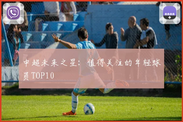 中超未来之星:值得关注的年轻球员TOP10