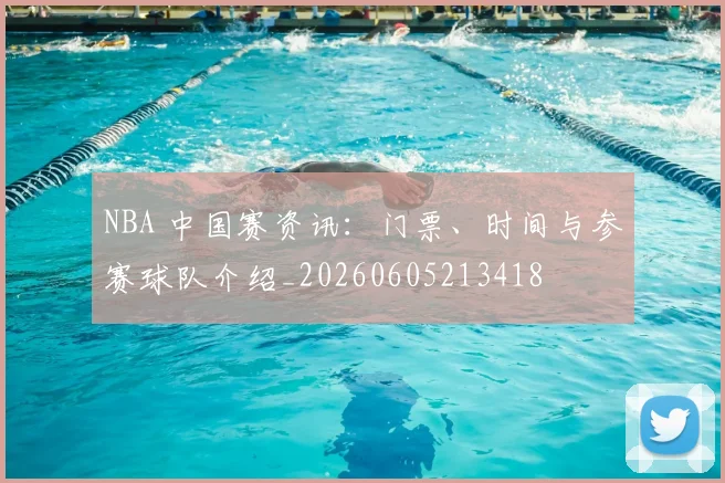 NBA 中国赛资讯:门票、时间与参赛球队介绍_20260605213418