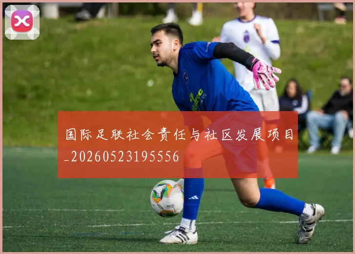国际足联社会责任与社区发展项目_20260523195556