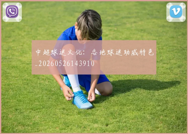 中超球迷文化：各地球迷助威特色_20260526143910