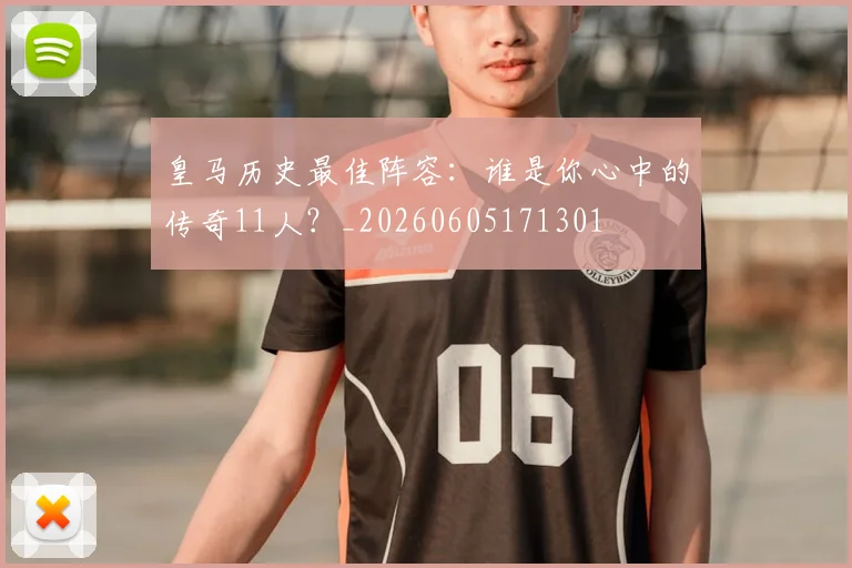 皇马历史最佳阵容：谁是你心中的传奇11人？_20260605171301