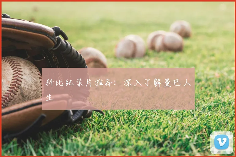 科比纪录片推荐:深入了解曼巴人生