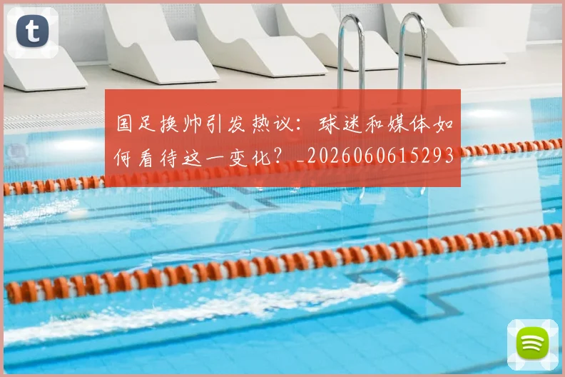 国足换帅引发热议：球迷和媒体如何看待这一变化？_20260606152935