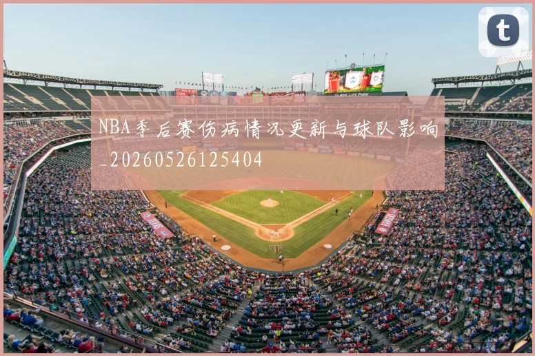 NBA季后赛伤病情况更新与球队影响_20260526125404