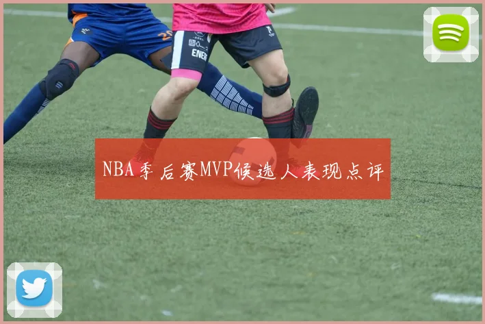 NBA季后赛MVP候选人表现点评