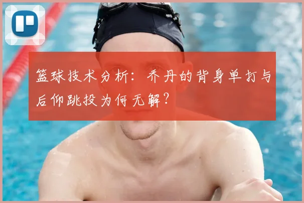 篮球技术分析：乔丹的背身单打与后仰跳投为何无解？