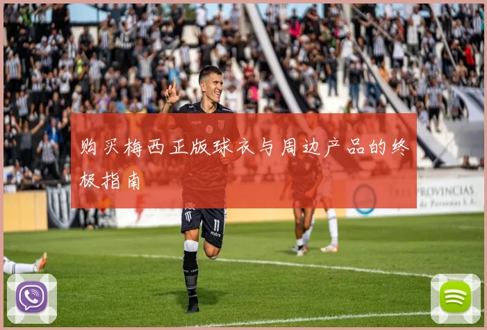 购买梅西正版球衣与周边产品的终极指南