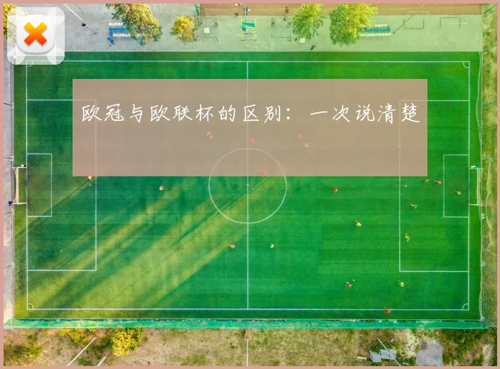 欧冠与欧联杯的区别:一次说清楚