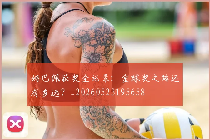 姆巴佩获奖全记录：金球奖之路还有多远？_20260523195658