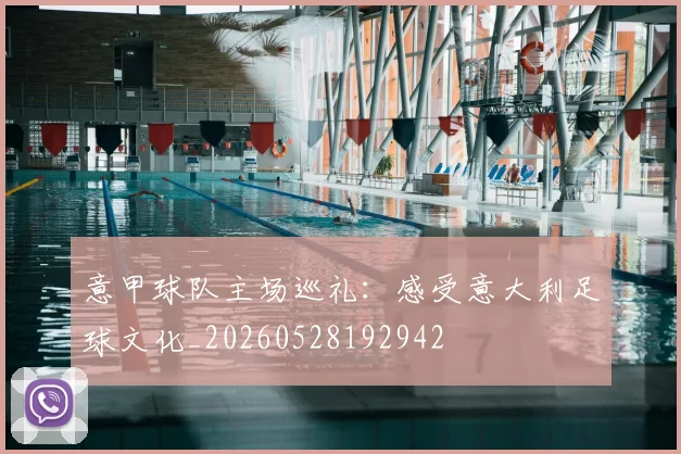 意甲球队主场巡礼:感受意大利足球文化_20260528192942