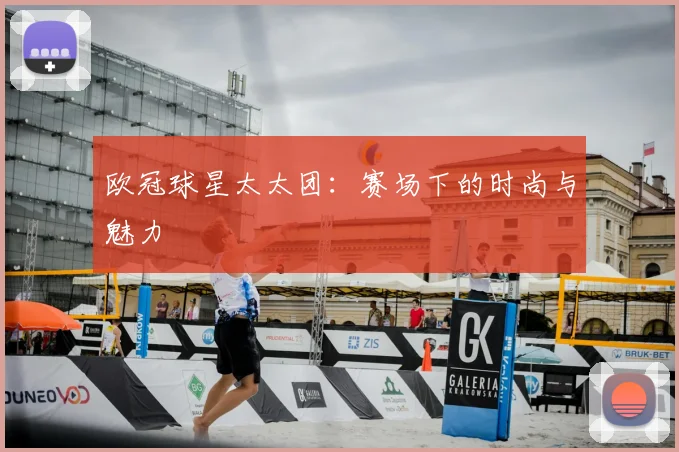 欧冠球星太太团:赛场下的时尚与魅力