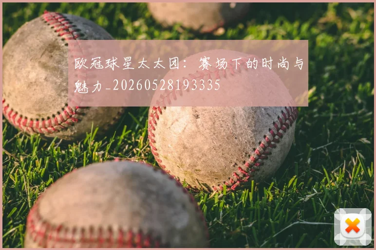 欧冠球星太太团：赛场下的时尚与魅力_20260528193335