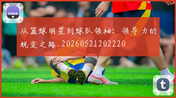 从篮球明星到球队领袖:领导力的蜕变之路_20260521202220