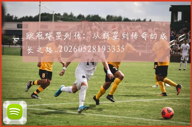 欧冠球星列传：从新星到传奇的成长之路_20260528193335