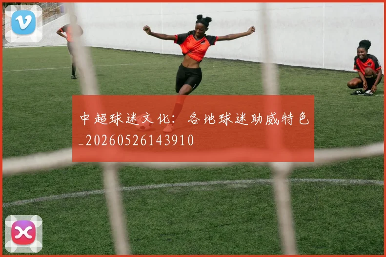 中超球迷文化:各地球迷助威特色_20260526143910