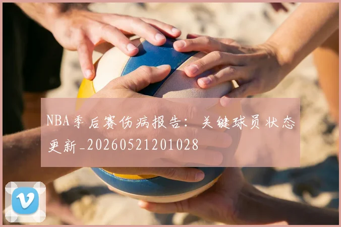 NBA季后赛伤病报告:关键球员状态更新_20260521201028