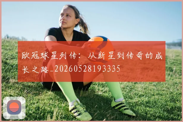 欧冠球星列传:从新星到传奇的成长之路_20260528193335